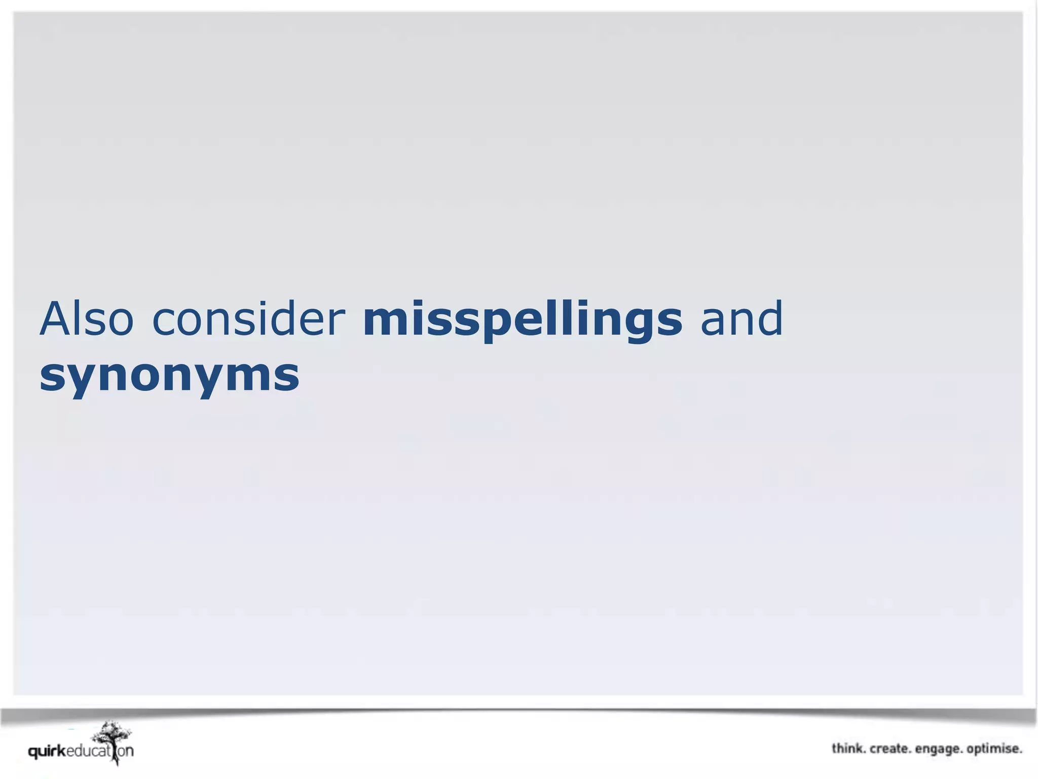 Also consider misspellings and
synonyms
 