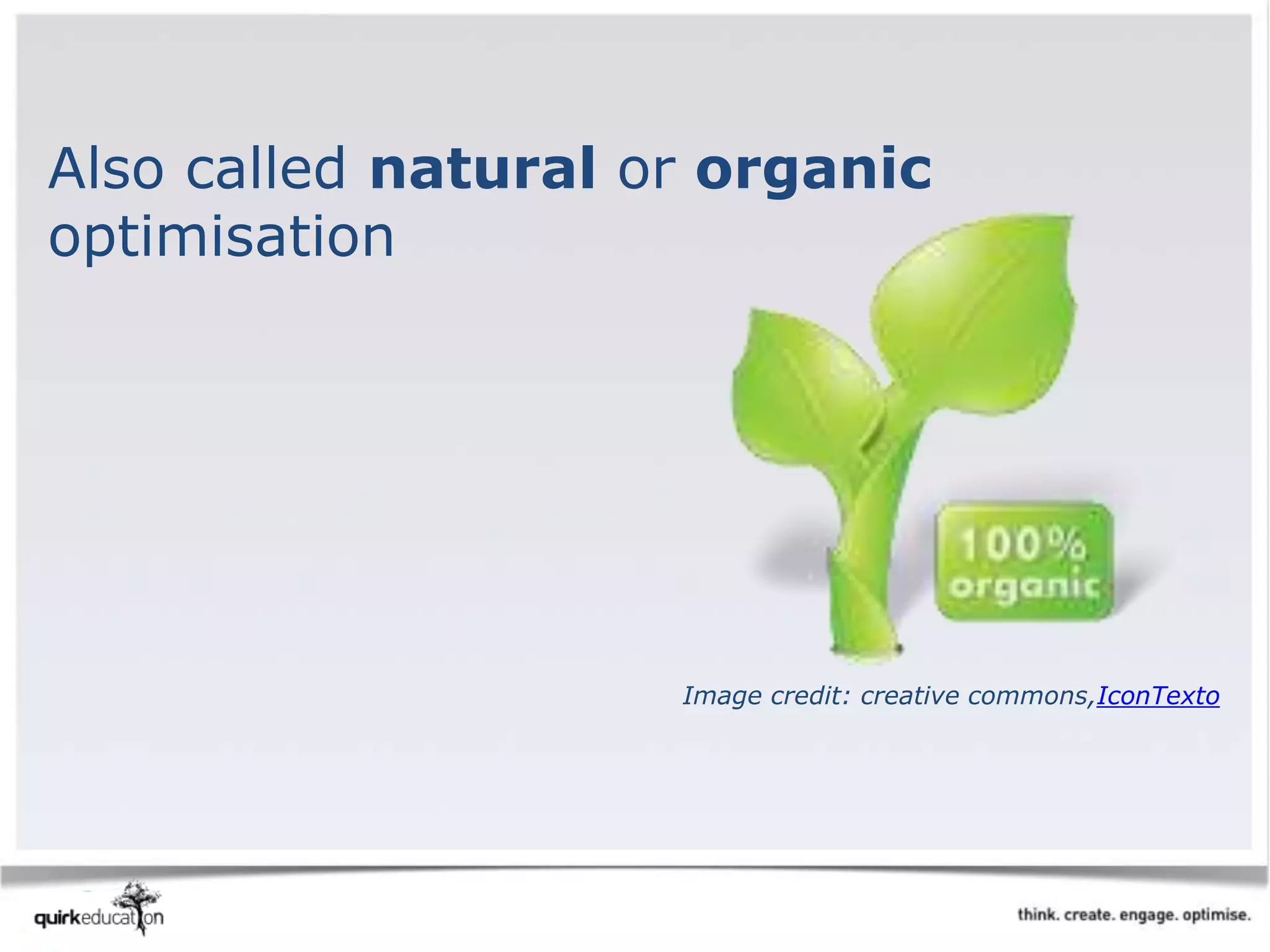 Also called natural or organic
optimisation
Image credit: creative commons,IconTexto
 