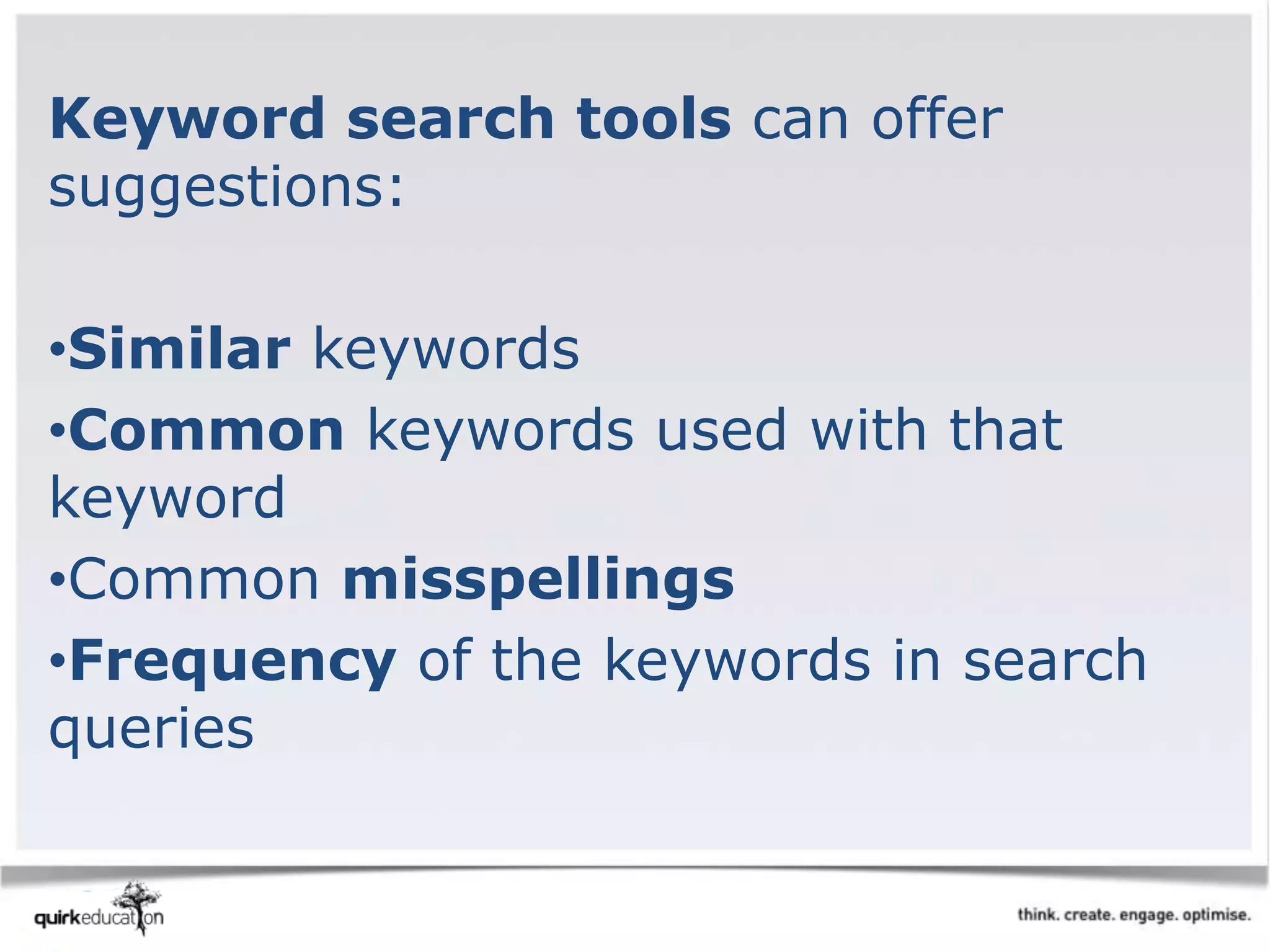 Keyword search tools can offer
suggestions:
•Similar keywords
•Common keywords used with that
keyword
•Common misspellings
•Frequency of the keywords in search
queries
 
