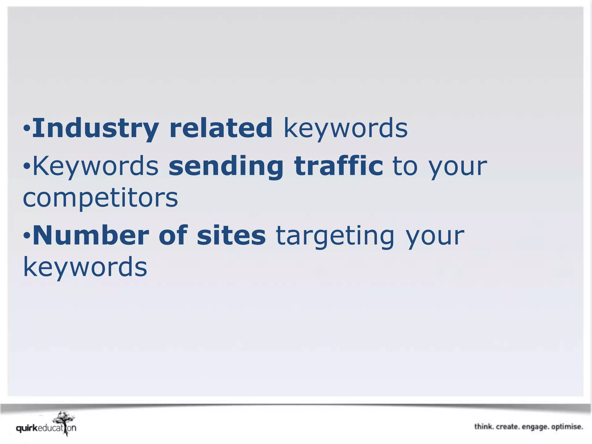 •Industry related keywords
•Keywords sending traffic to your
competitors
•Number of sites targeting your
keywords
 