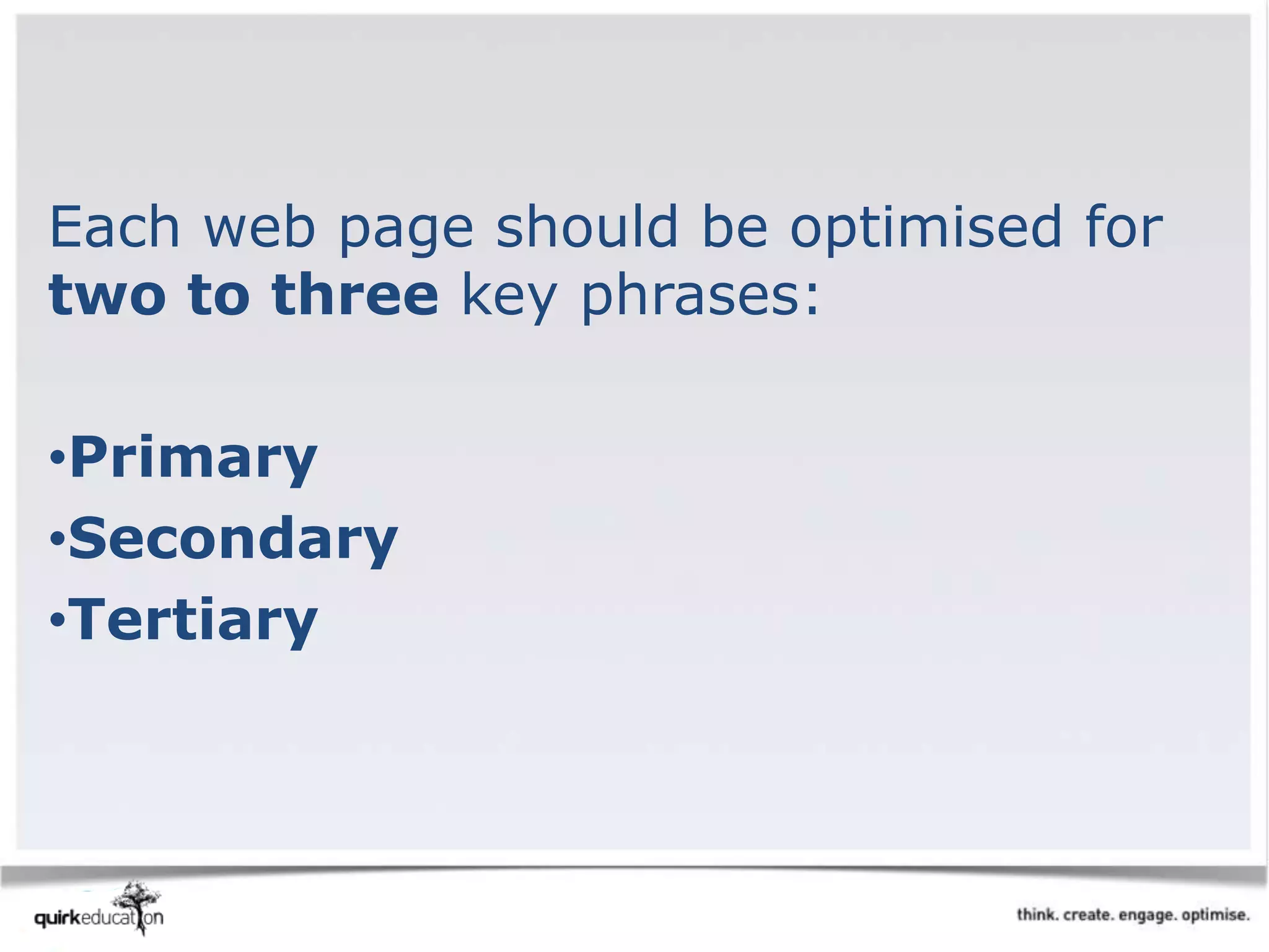 Each web page should be optimised for
two to three key phrases:
•Primary
•Secondary
•Tertiary
 