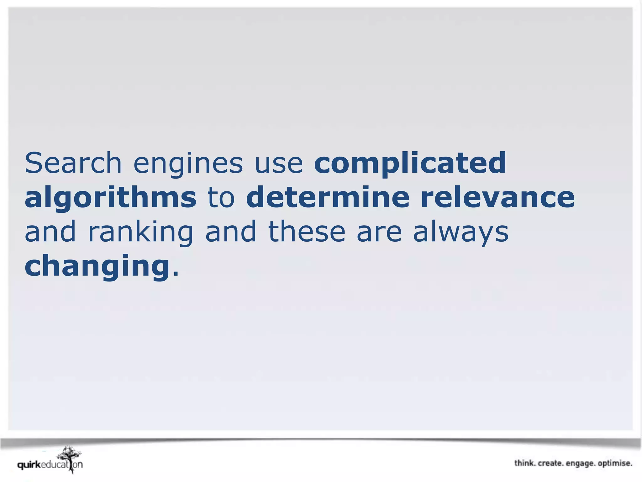 Search engines use complicated
algorithms to determine relevance
and ranking and these are always
changing.
 
