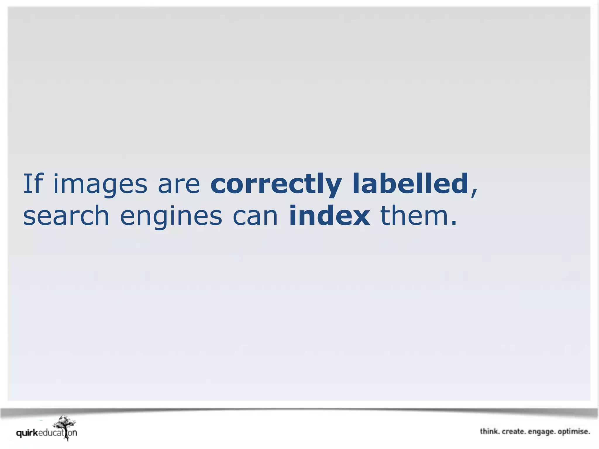 If images are correctly labelled,
search engines can index them.
 