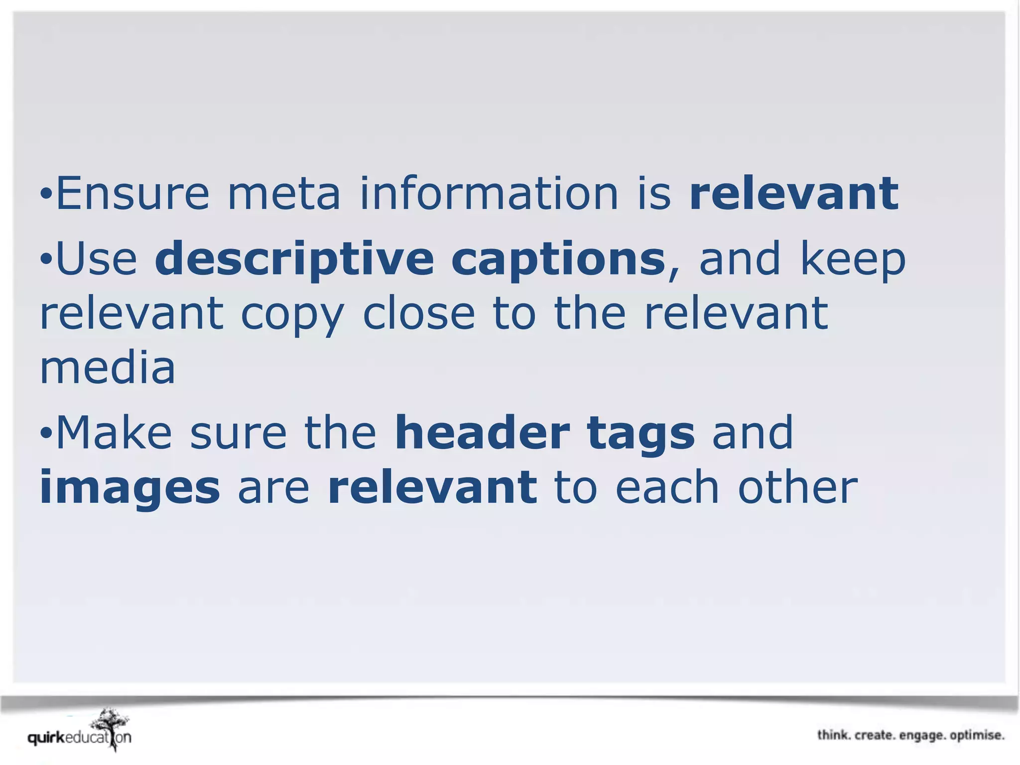 •Ensure meta information is relevant
•Use descriptive captions, and keep
relevant copy close to the relevant
media
•Make sure the header tags and
images are relevant to each other
 