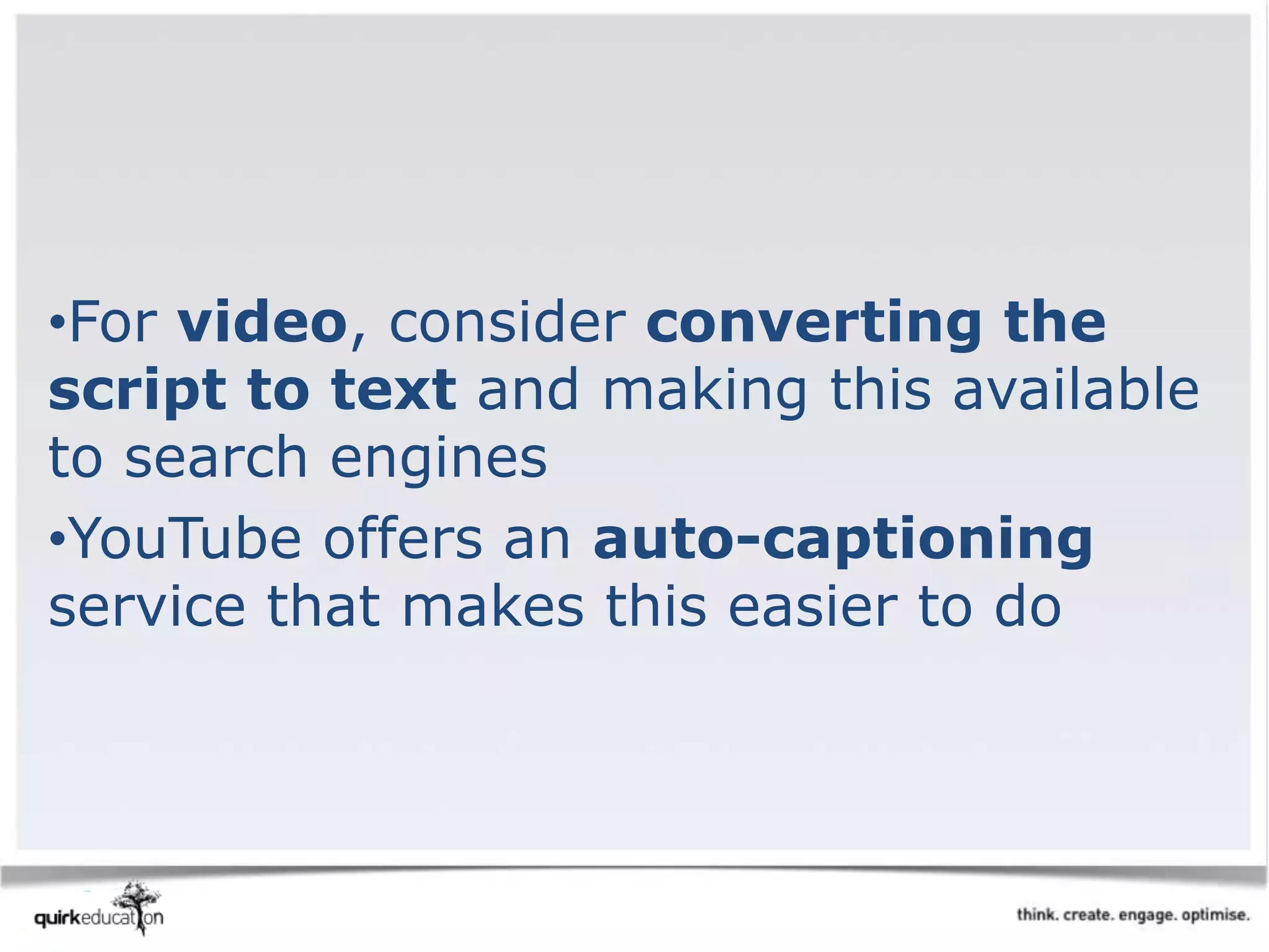 •For video, consider converting the
script to text and making this available
to search engines
•YouTube offers an auto-captioning
service that makes this easier to do
 
