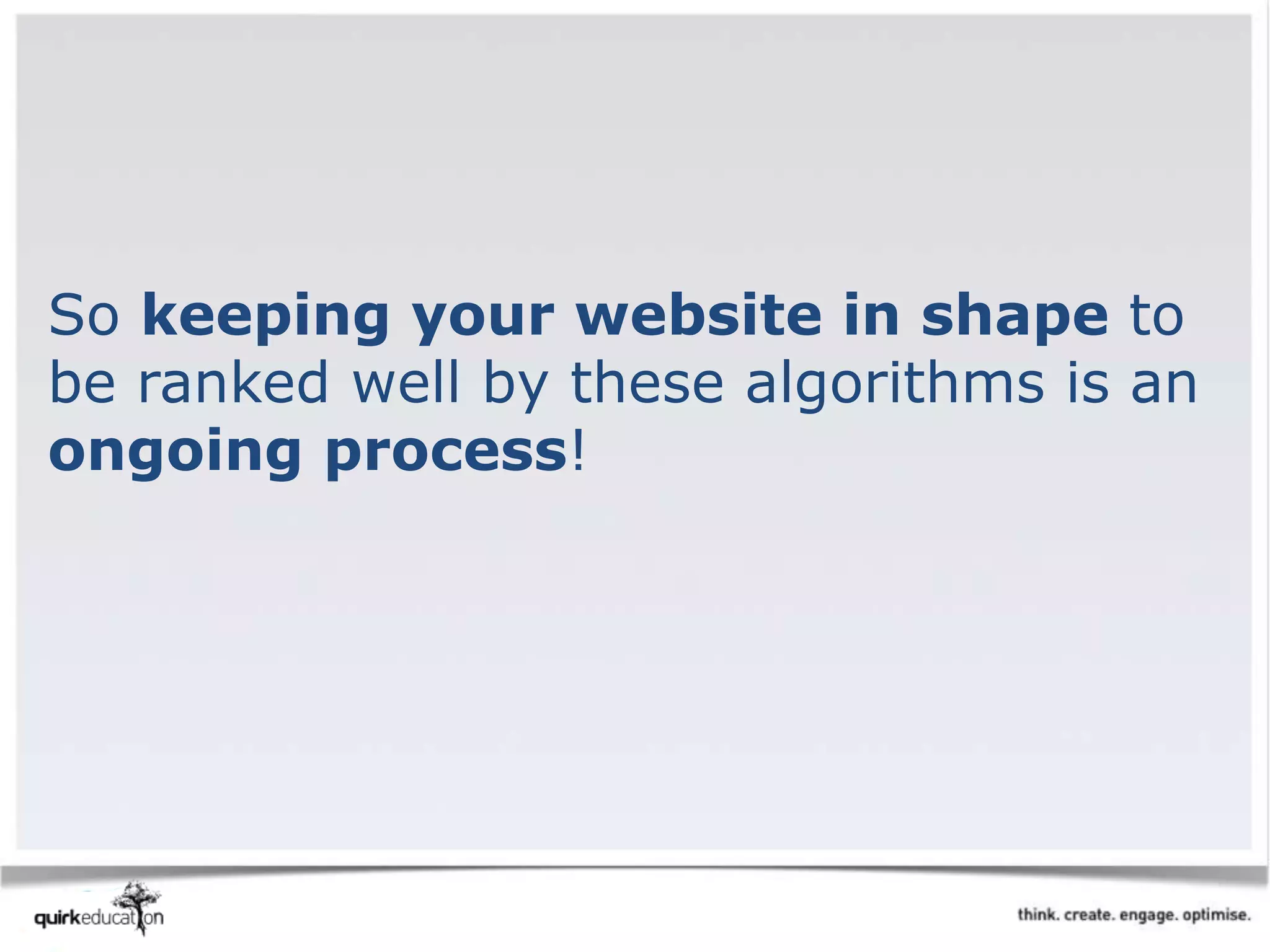 So keeping your website in shape to
be ranked well by these algorithms is an
ongoing process!
 