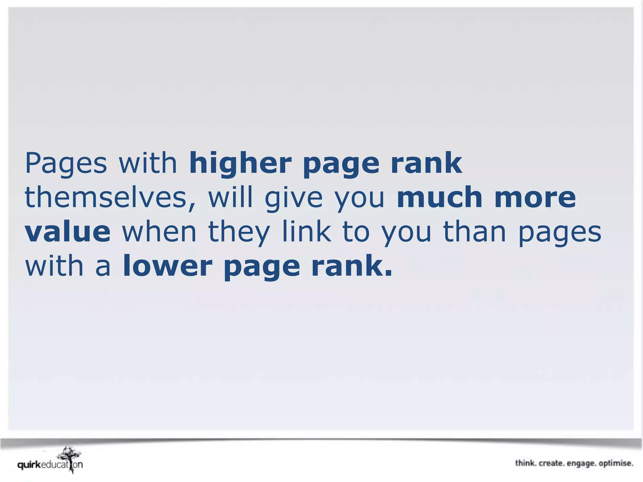 Pages with higher page rank
themselves, will give you much more
value when they link to you than pages
with a lower page rank.
 