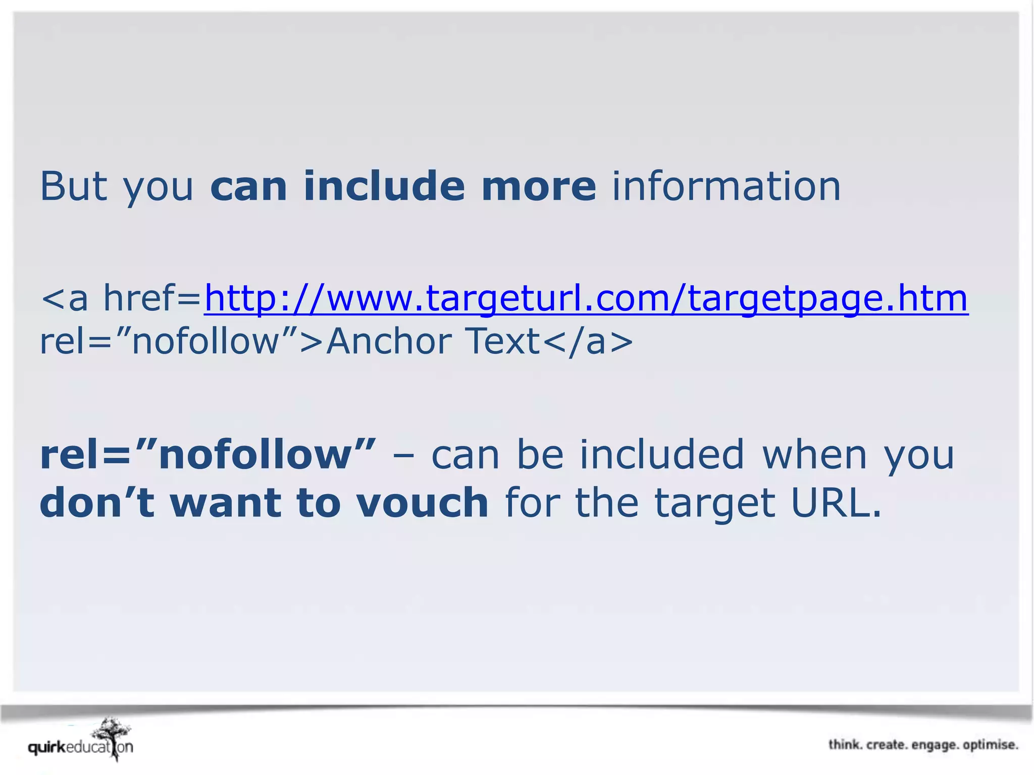 But you can include more information
<a href=http://www.targeturl.com/targetpage.htm
rel=”nofollow”>Anchor Text</a>
rel=”nofollow” – can be included when you
don’t want to vouch for the target URL.
 