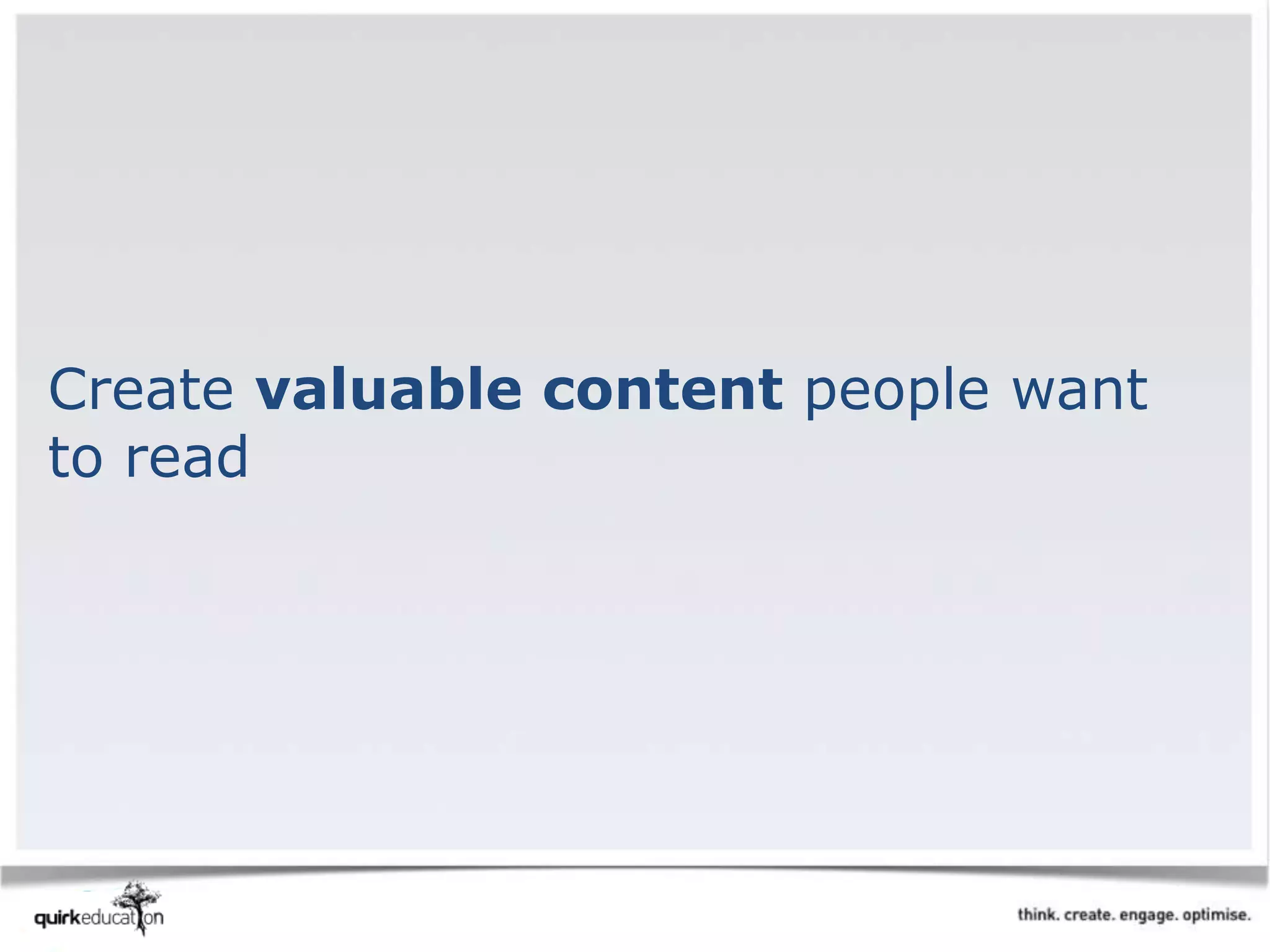 Create valuable content people want
to read
 