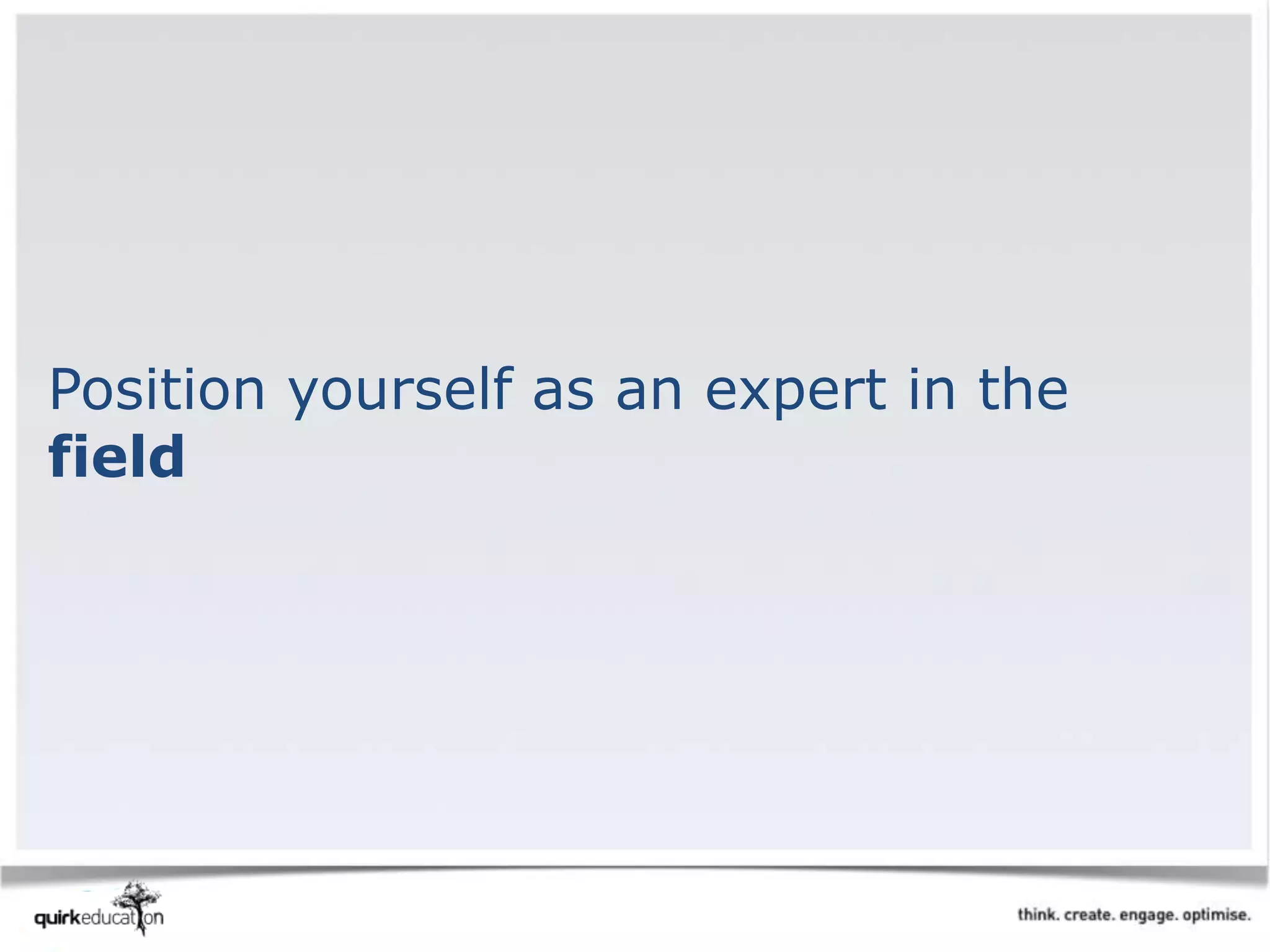 Position yourself as an expert in the
field
 