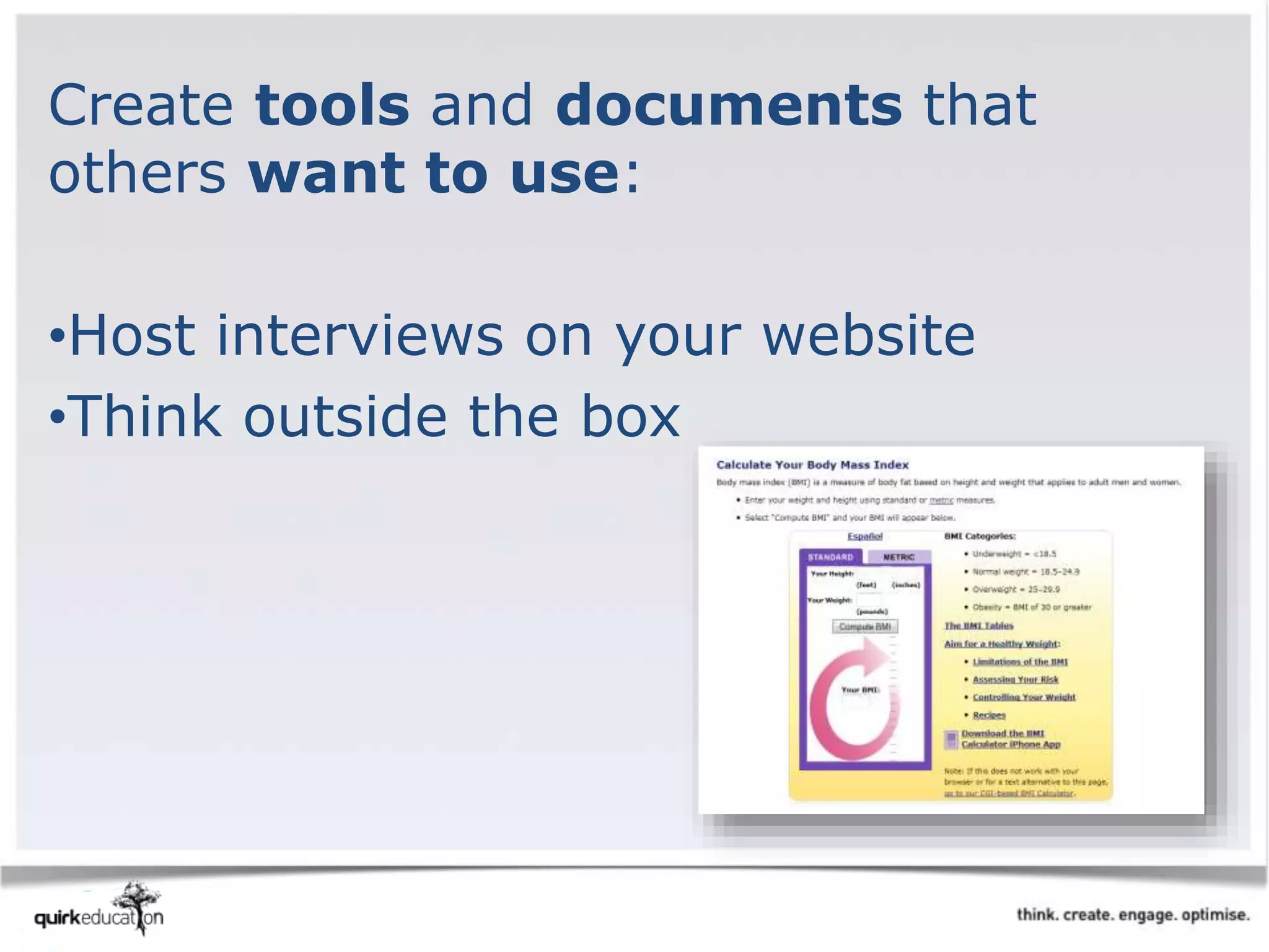 Create tools and documents that
others want to use:
•Host interviews on your website
•Think outside the box
 
