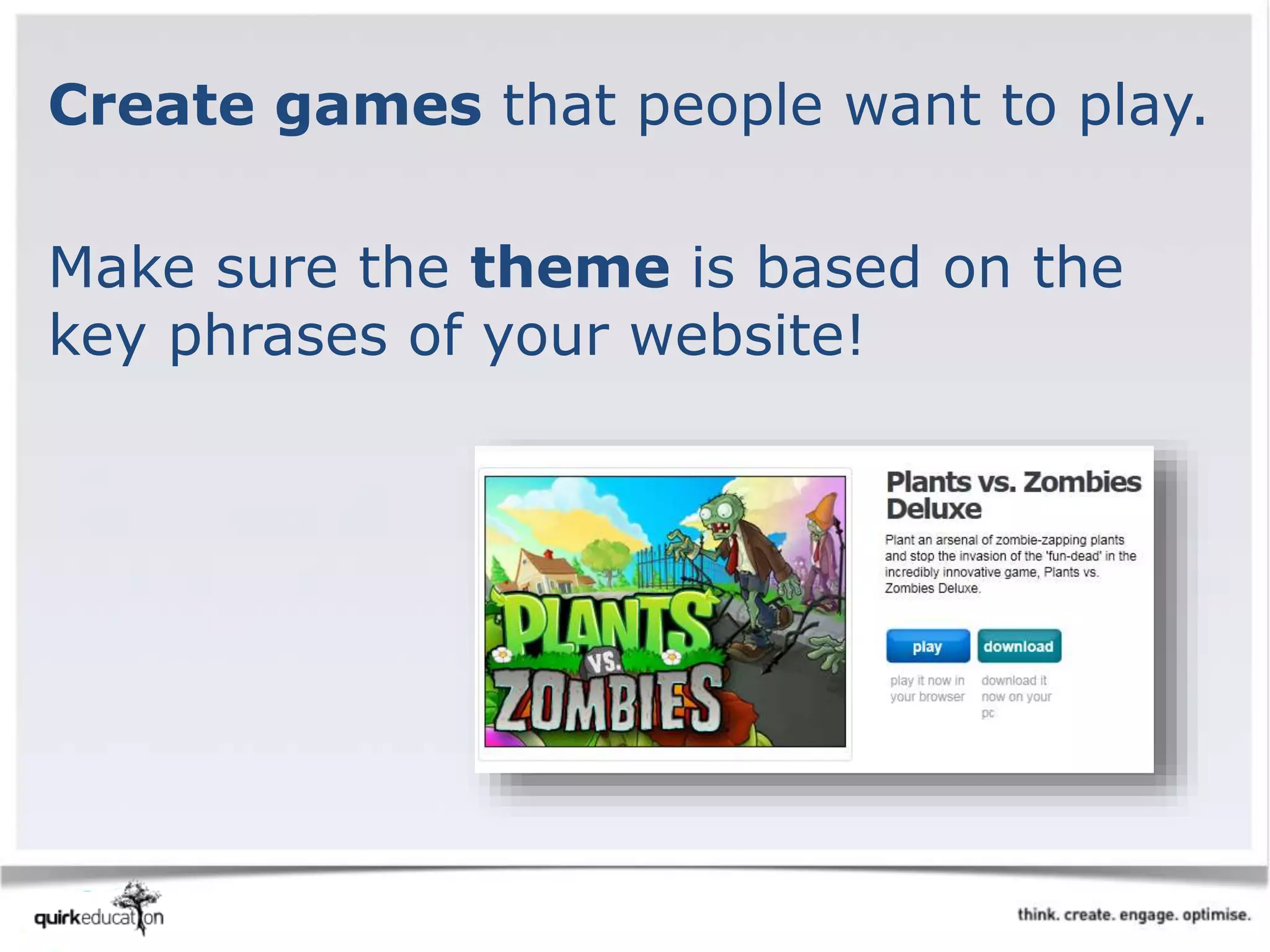 Create games that people want to play.
Make sure the theme is based on the
key phrases of your website!
 