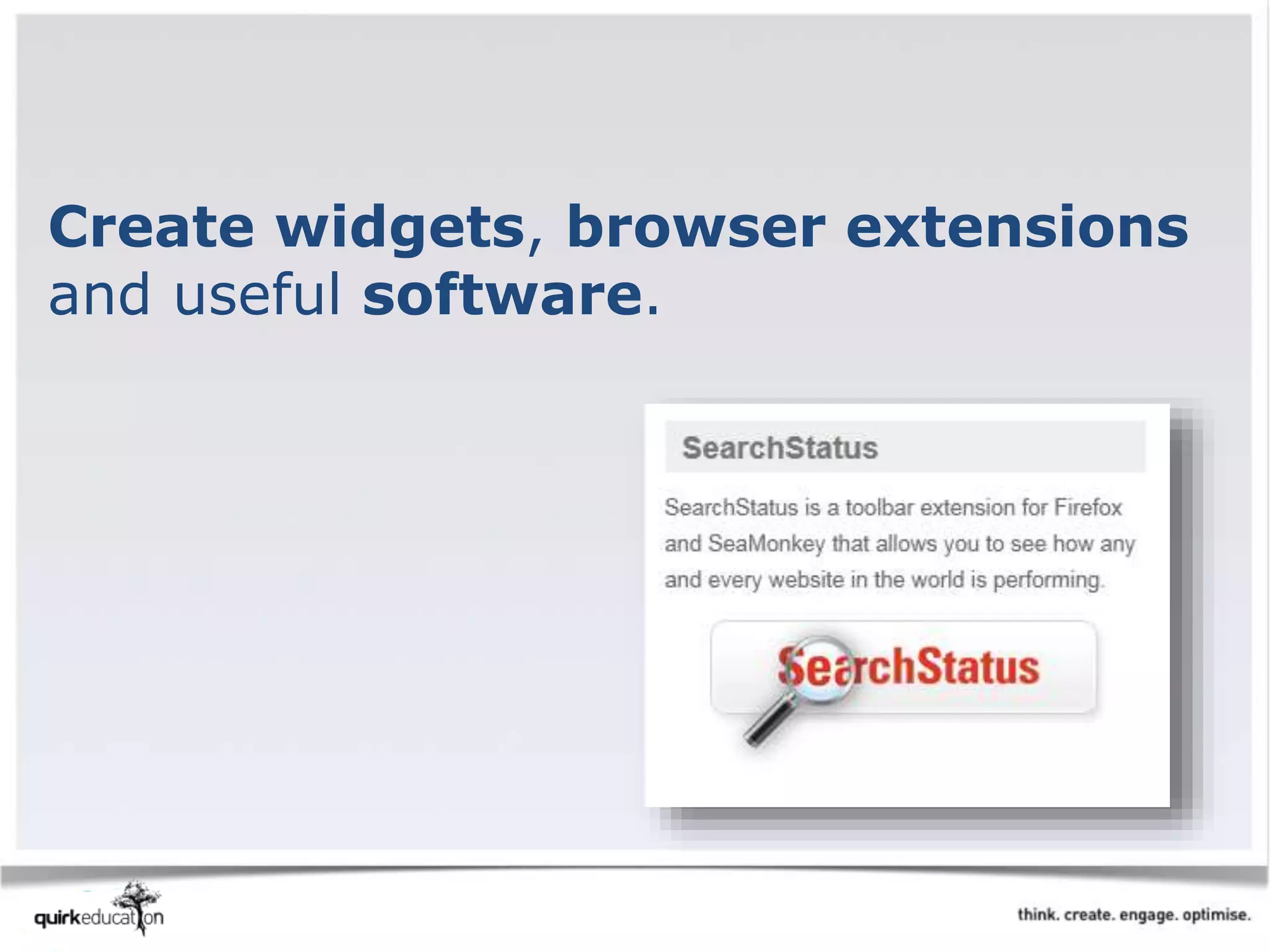 Create widgets, browser extensions
and useful software.
 