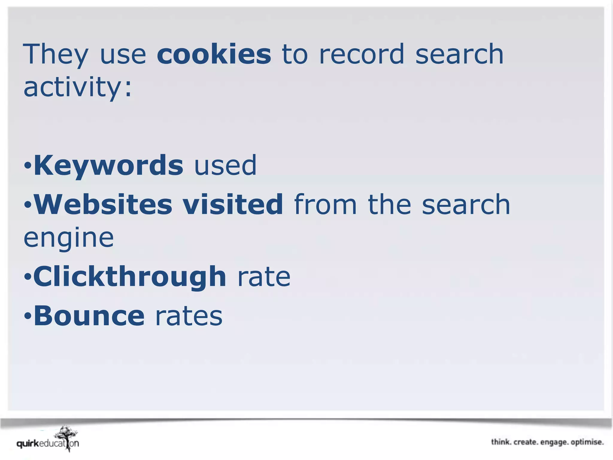 They use cookies to record search
activity:
•Keywords used
•Websites visited from the search
engine
•Clickthrough rate
•Bounce rates
 