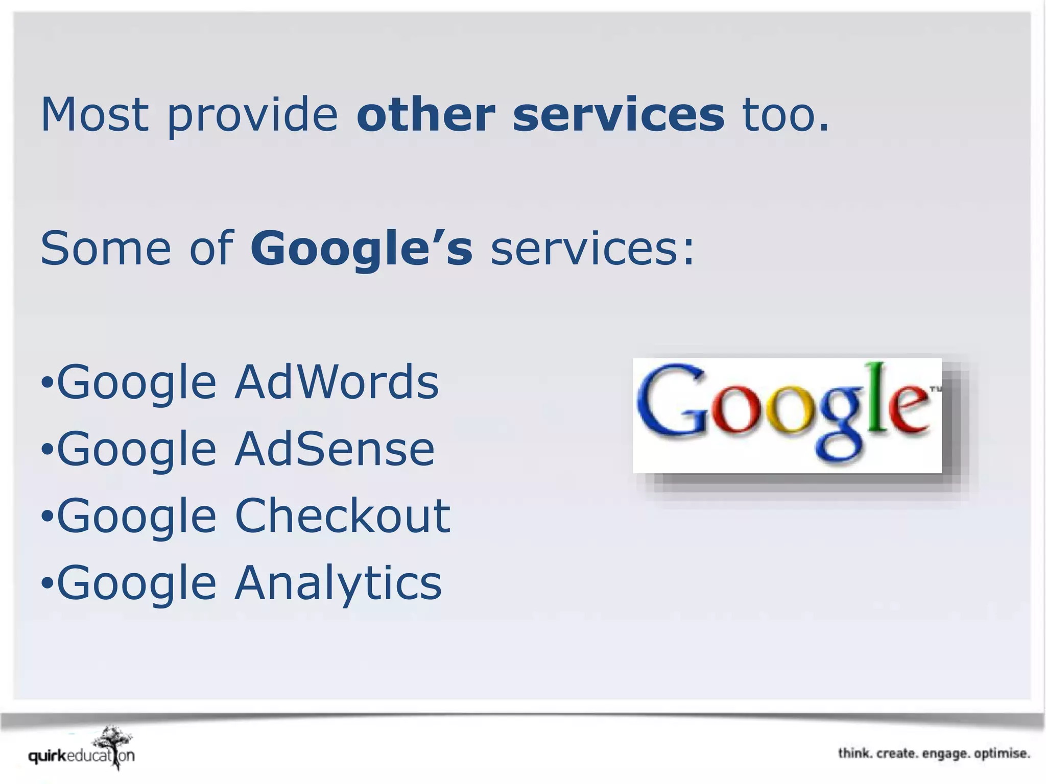 Most provide other services too.
Some of Google’s services:
•Google AdWords
•Google AdSense
•Google Checkout
•Google Analytics
 
