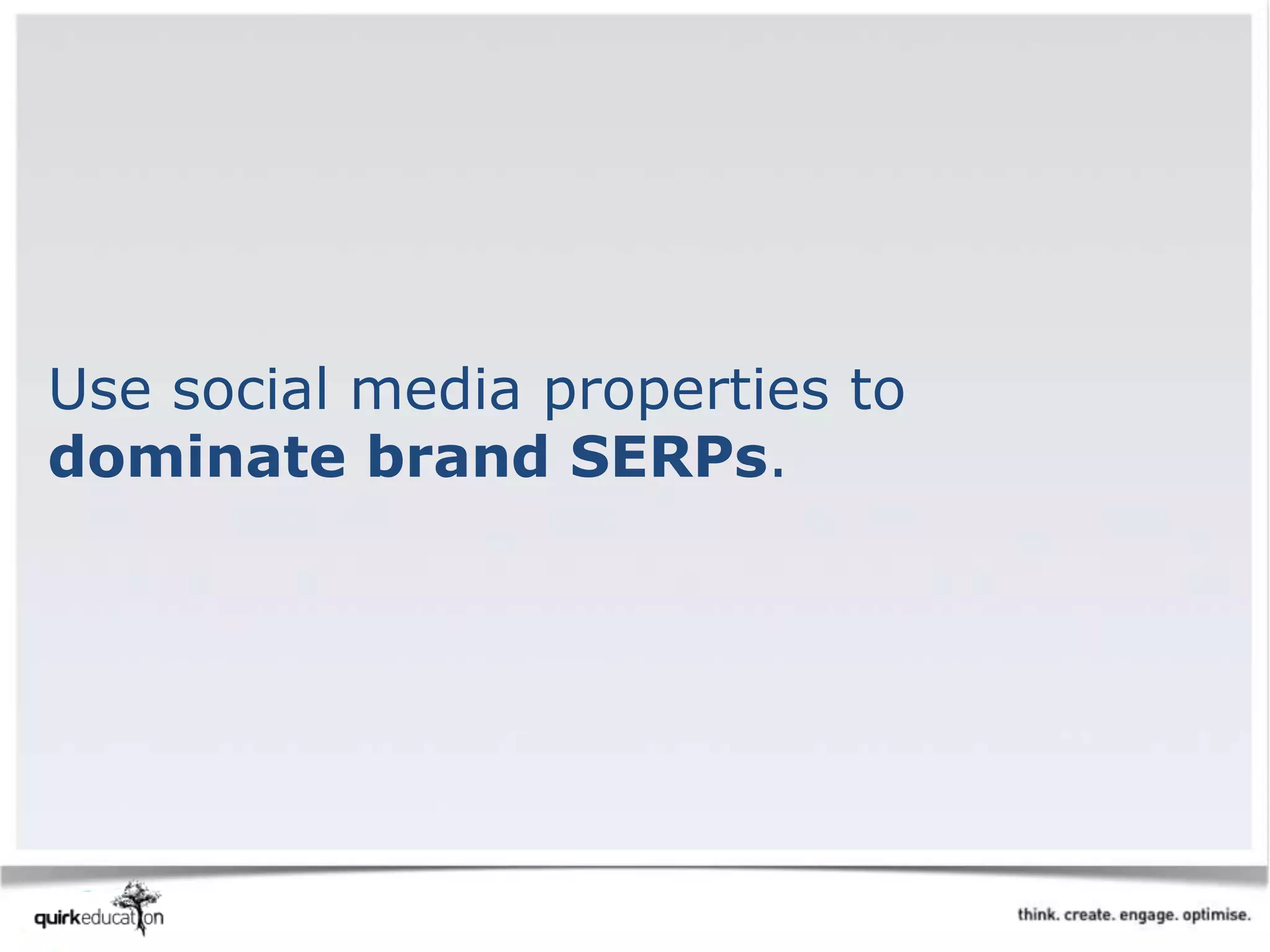 Use social media properties to
dominate brand SERPs.
 