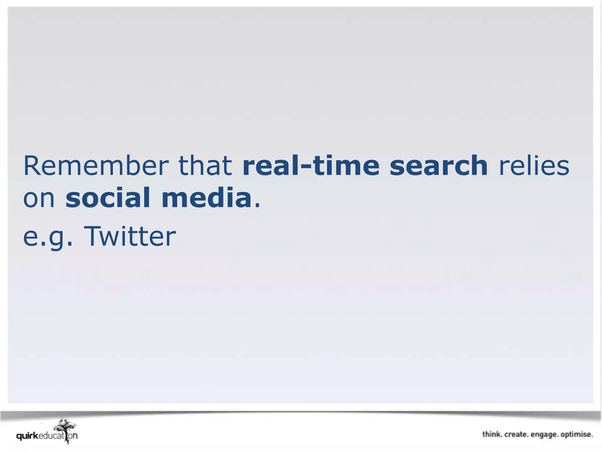 Remember that real-time search relies
on social media.
e.g. Twitter
 