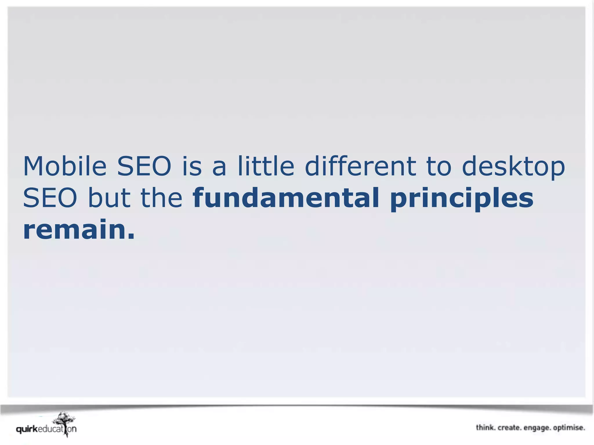 Mobile SEO is a little different to desktop
SEO but the fundamental principles
remain.
 