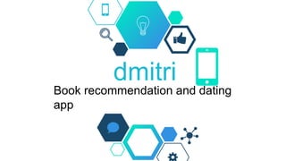 dmitri
Book recommendation and dating
app
 