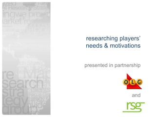 researching players‟
    needs & motivations


    presented in partnership




                        and

1
 