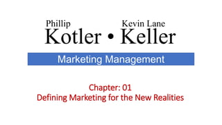 Kotler • Keller
Phillip Kevin Lane
Marketing Management
Chapter: 01
Defining Marketing for the New Realities
 