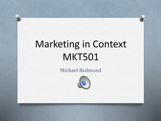 Marketing in Context
MKT501
Michael Redmond
 