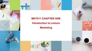 MKT511 CHAPTER ONE
Introduction to Leisure
Marketing
 