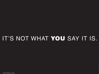 IT’S NOT WHAT YOU SAY IT IS.




NEUTRONLLC.COM
 