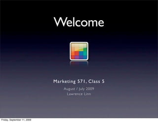 Welcome



                             Marketing 571, Class 5
                                 August / July 2009
                                  Lawrence Linn




Friday, September 11, 2009
 
