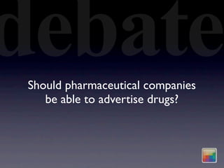 debate
 Should pharmaceutical companies
    be able to advertise drugs?
 