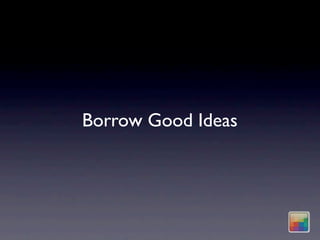 Borrow Good Ideas
 