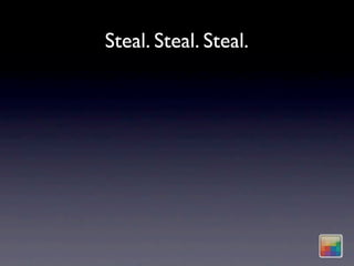 Steal. Steal. Steal.
 