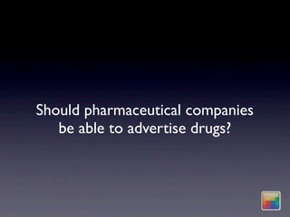 Should pharmaceutical companies
   be able to advertise drugs?
 