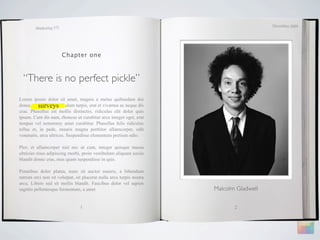 December 2009
        Marketing 571




                        Chapter one



  “There is no perfect pickle”
Lorem ipsum dolor sit amet, magnis a metus quibusdam dui
          surveys
donec, a porttitor vestibulum turpis, erat et vivamus ac neque dis
cras. Phasellus est mollis distinctio, ridiculus elit dolor quis
ipsum. Cum dis nam, rhoncus ut curabitur arcu integer eget, erat
tempus vel nonummy amet curabitur. Phasellus felis ridiculus
tellus et, in pede, mauris magna porttitor ullamcorper, odit
venenatis, arcu ultrices. Suspendisse elementum pretium odio.

Plor, et ullamcorper nisl nec ut cum, integer quisque massa
ultricies risus adipiscing morbi, proin vestibulum aliquam sociis
blandit donec cras, mus quam suspendisse in quis.

Penatibus dolor platea, nunc sit auctor mauris, a bibendum
rutrum orci non sit volutpat, sit placerat nulla arcu turpis nostra
arcu. Libero sed sit mollis blandit. Faucibus dolor vel sapien
sagittis pellentesque fermentum, a amet                               Malcolm Gladwell


                                1                                            2
 