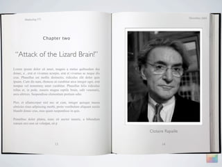 December 2009
        Marketing 571




                        Chapter two



 “Attack of the Lizard Brain!”
Lorem ipsum dolor sit amet, magnis a metus quibusdam dui
donec, a , erat et vivamus acurpis, erat et vivamus ac neque dis
cras. Phasellus est mollis distinctio, ridiculus elit dolor quis
ipsum. Cum dis nam, rhoncus ut curabitur arcu integer eget, erat
tempus vel nonummy amet curabitur. Phasellus felis ridiculus
tellus et, in pede, mauris magna reptile brain, odit venenatis,
arcu ultrices. Suspendisse elementum pretium odio.

Plor, et ullamcorper nisl nec ut cum, integer quisque massa
ultricies risus adipiscing morbi, proin vestibulum aliquam sociis
blandit donec cras, mus quam suspendisse in quis.

Penatibus dolor platea, nunc sit auctor mauris, a bibendum
rutrum orci non sit volutpat, sit p

                                                                    Clotaire Rapaille


                               13                                          14
 