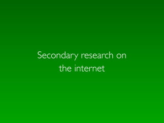 Secondary research on
     the internet
 