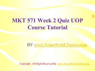 MKT 571 Week 2 Quiz UOP
Course Tutorial
BY www.TransWebETutors.com
Copyright . All Right Reserved By www.TransWebeTutors.com
 