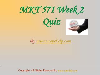 MKT 571 Week 2
Quiz
By www.uopehelp.com
Copyright. All Rights Reserved by www.uopehelp.com
 