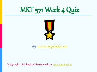MKT 571 Week 4 Quiz
By www.uopehelp.com
_____________________
Copyright. All Rights Reserved by www.uopehelp.com
 