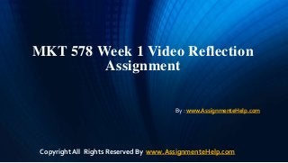 MKT 578 Week 1 Video Reflection
Assignment
By : www.AssignmenteHelp.com
Copyright All Rights Reserved By www.AssignmenteHelp.com
 