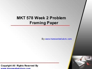 MKT 578 Week 2 Problem
Framing Paper
By www.transwebetutors.com
Copyright All Rights Reserved By
 
