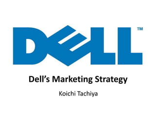 Dell’s Marketing Strategy
Koichi Tachiya
 