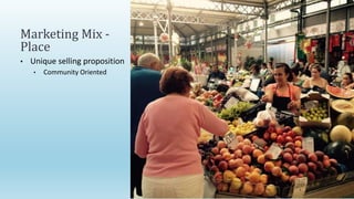 • Unique selling proposition
• Community Oriented
Marketing Mix -
Place
 