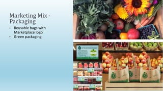 • Reusable bags with
Marketplace logo
• Green packaging
Marketing Mix -
Packaging
 