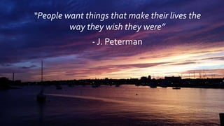 “People want things that make their lives the
way they wish they were”
- J. Peterman
 