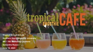 Tropical Smoothie Café
Southern New Hampshire University
MKT 700: Marketing Capstone
Samantha Russo
June 15, 2023
 