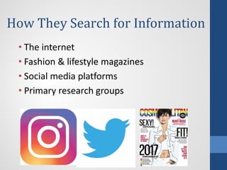 How They Search for Information
• The internet
• Fashion & lifestyle magazines
• Social media platforms
• Primary research groups
 