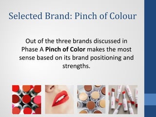 Selected Brand: Pinch of Colour
Out of the three brands discussed in
Phase A Pinch of Color makes the most
sense based on its brand positioning and
strengths.
 