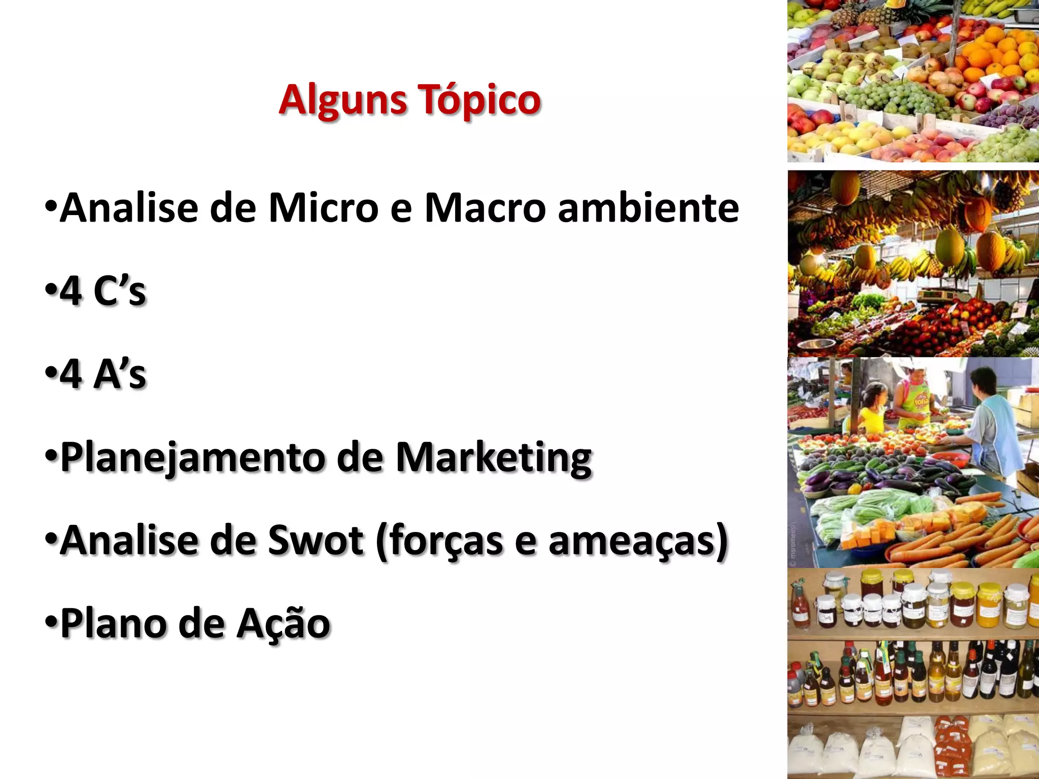 Alguns Tópico
•Analise de Micro e Macro ambiente
•4 C’s
•4 A’s
•Planejamento de Marketing
•Analise de Swot (forças e ameaças)
•Plano de Ação
 
