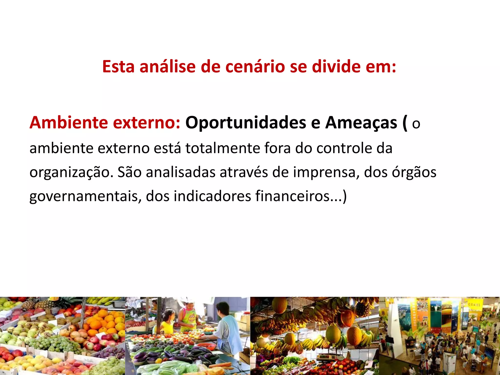 Esta análise de cenário se divide em:
Ambiente externo: Oportunidades e Ameaças ( o
ambiente externo está totalmente fora do controle da
organização. São analisadas através de imprensa, dos órgãos
governamentais, dos indicadores financeiros...)
 